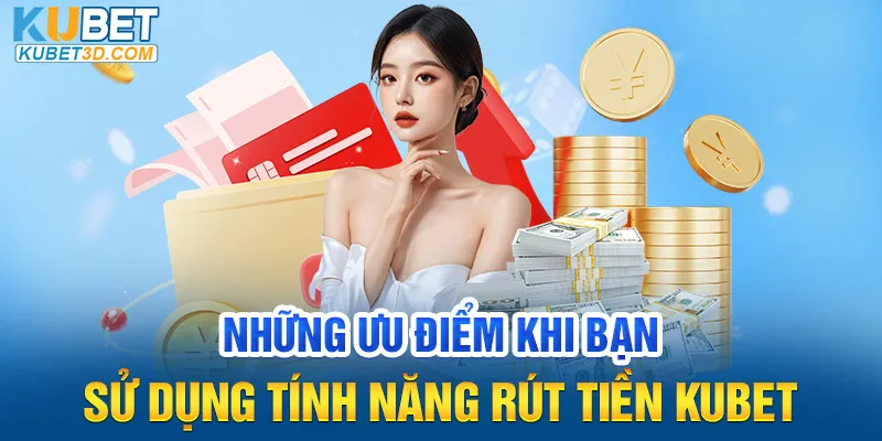 Những ưu điểm khi bạn sử dụng tính năng rút tiền Kubet
